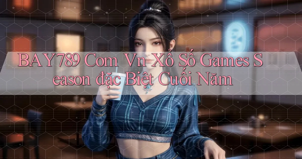 bay789 com vn xổ số games season đặc biệt cuối năm