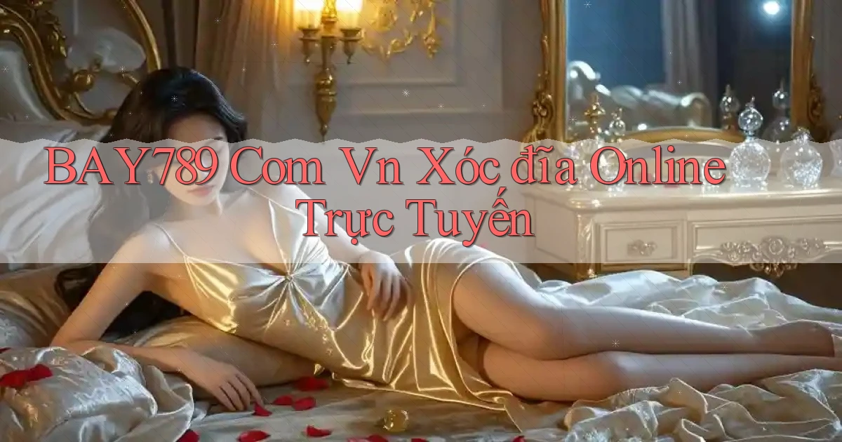 bay789 com vn xóc đĩa online trực tuyến