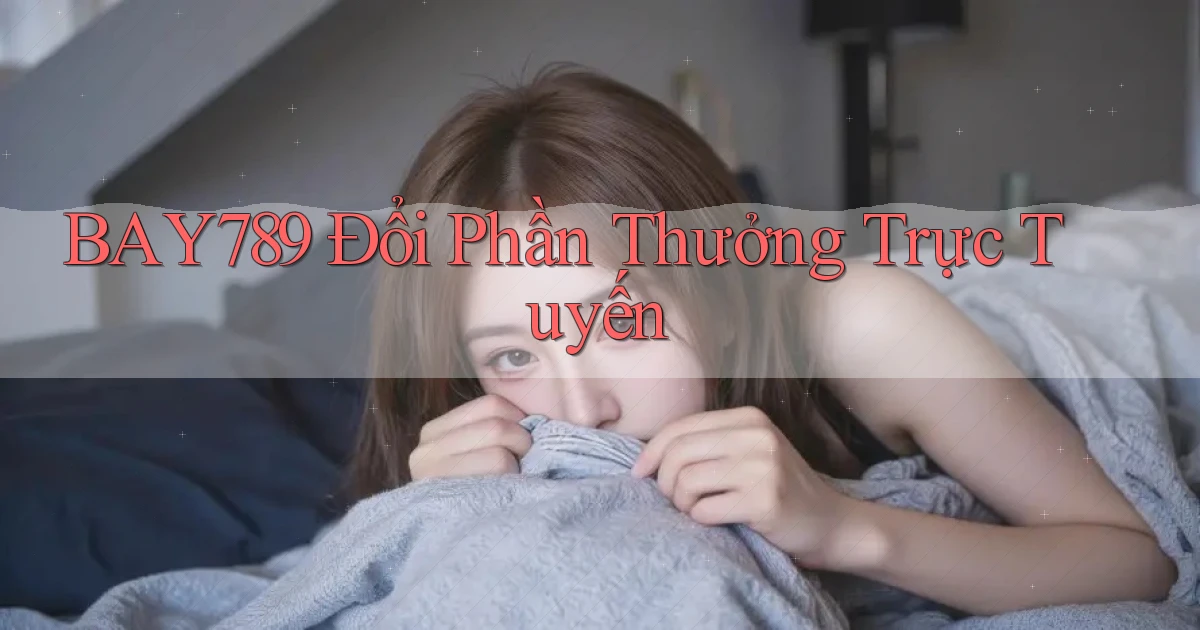 bay789 Đổi phần thưởng trực tuyến
