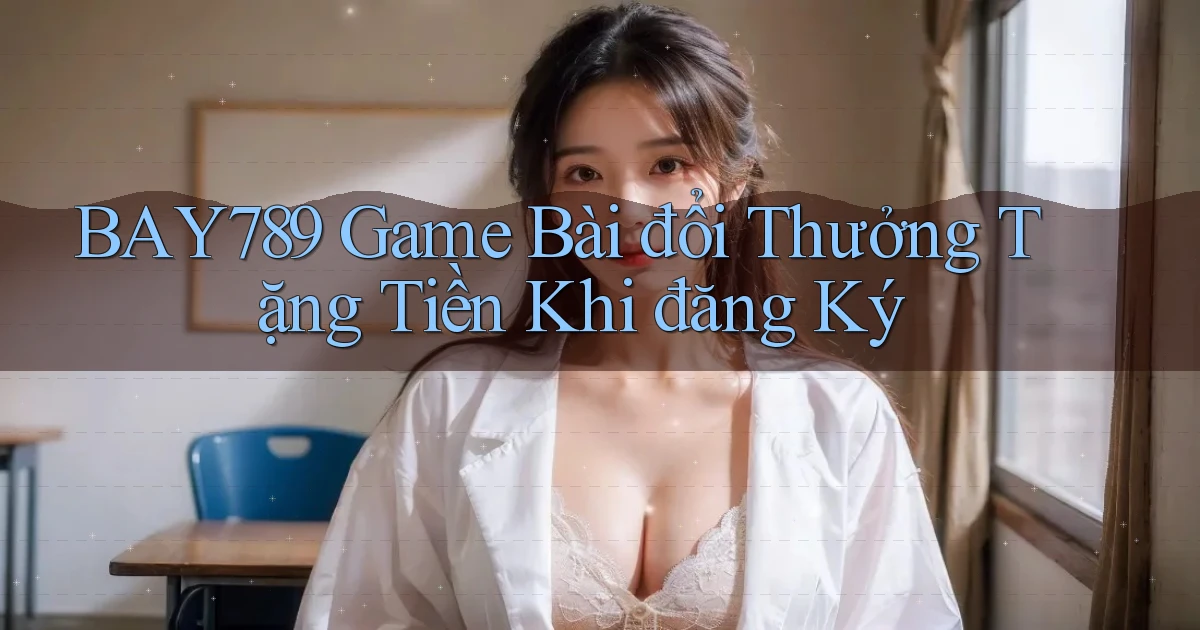 bay789 game bài đổi thưởng tặng tiền khi đăng ký