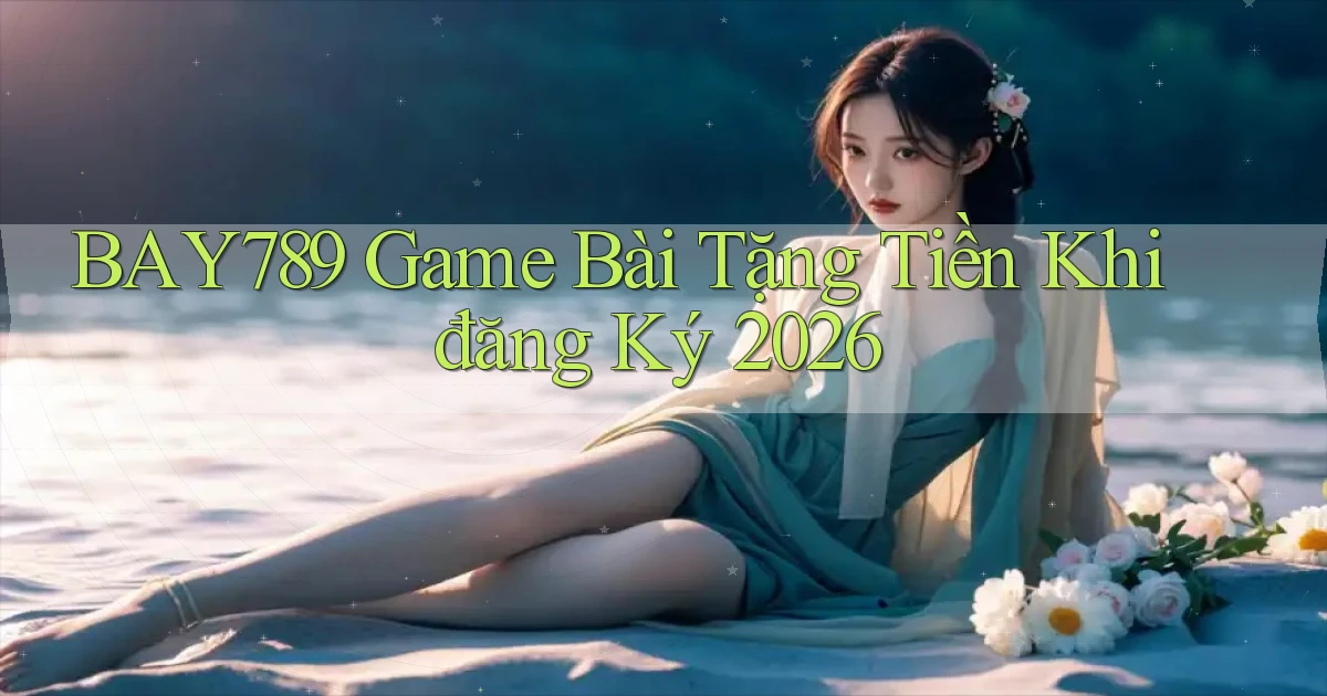 bay789 game bài tặng tiền khi đăng ký 2026