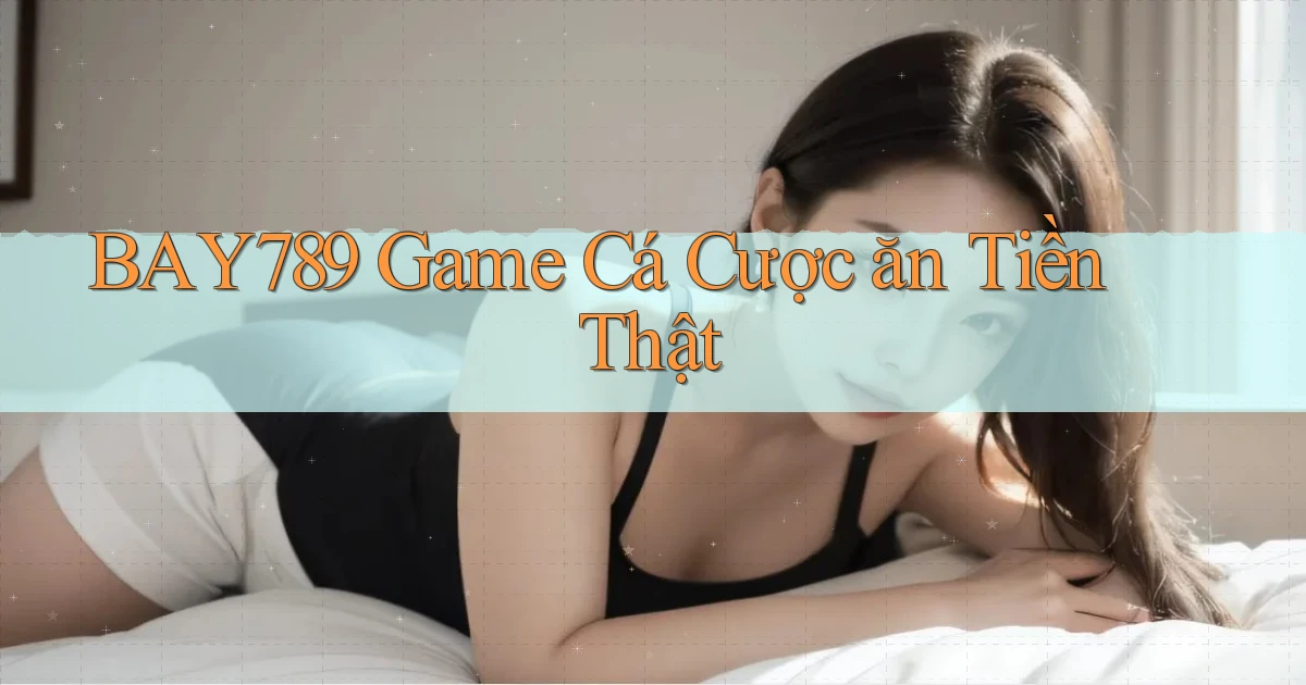 bay789 game cá cược ăn tiền thật