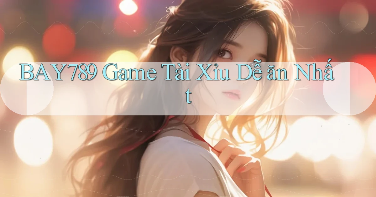 bay789 game tài xỉu dễ ăn nhất