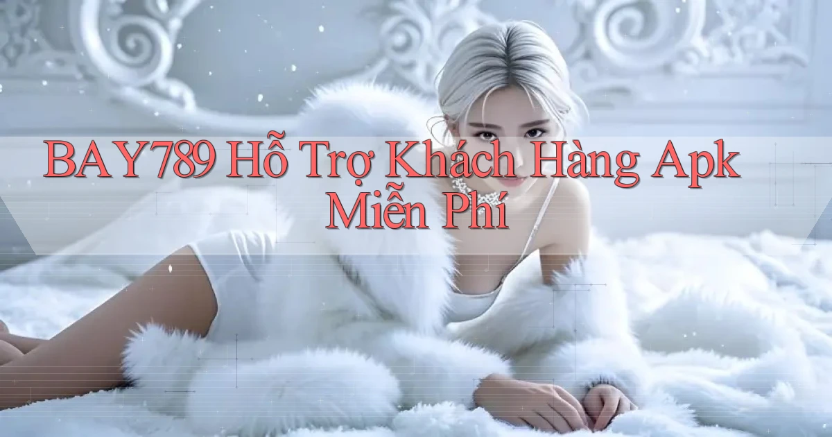 bay789  hỗ trợ khách hàng apk miễn phí