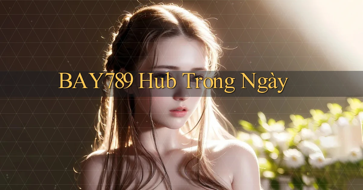 bay789 hub trong ngày