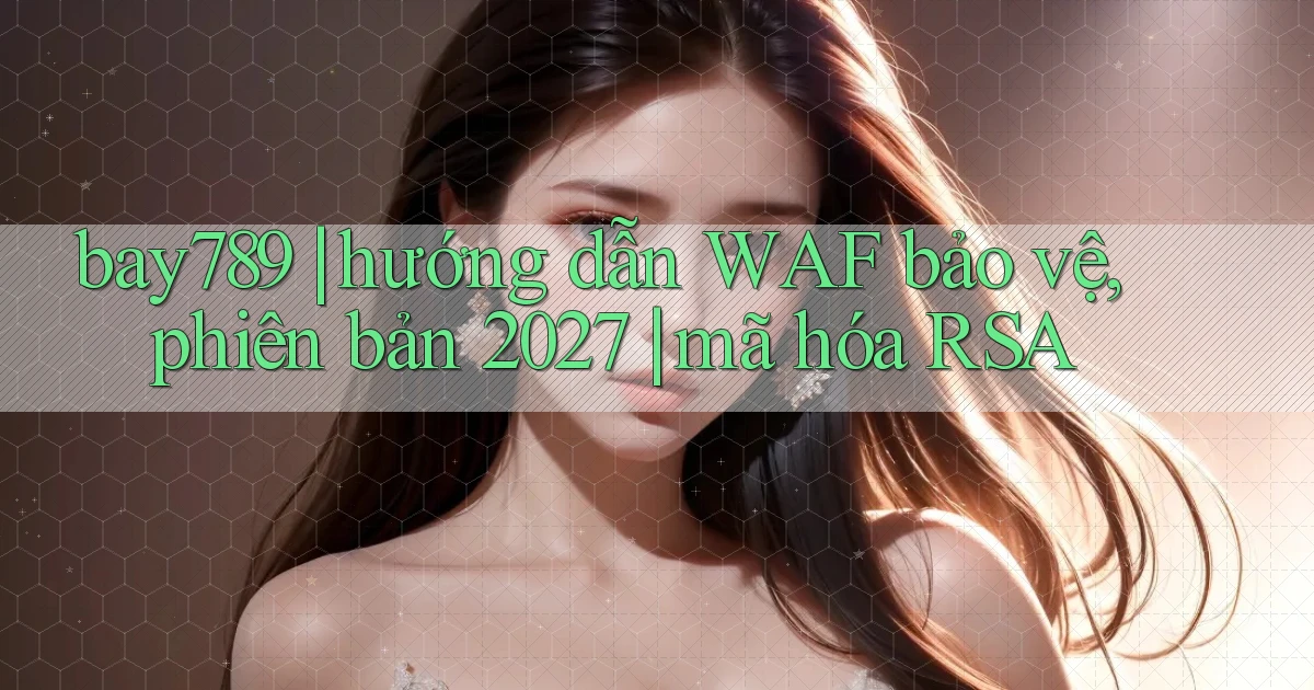 bay789 hướng dẫn WAF bảo vệ, phiên bản 2027 mã hóa RSA