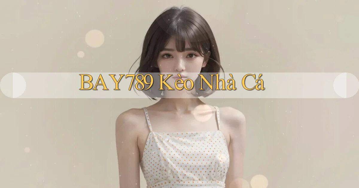 bay789 kèo nhà cá