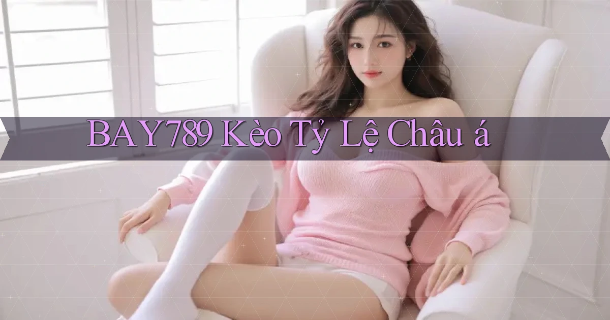 bay789 kèo tỷ lệ châu á