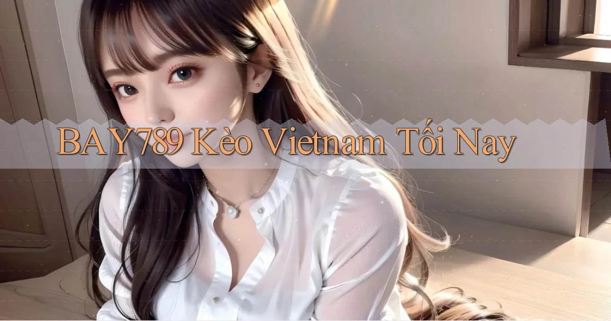 bay789  kèo vietnam tối nay