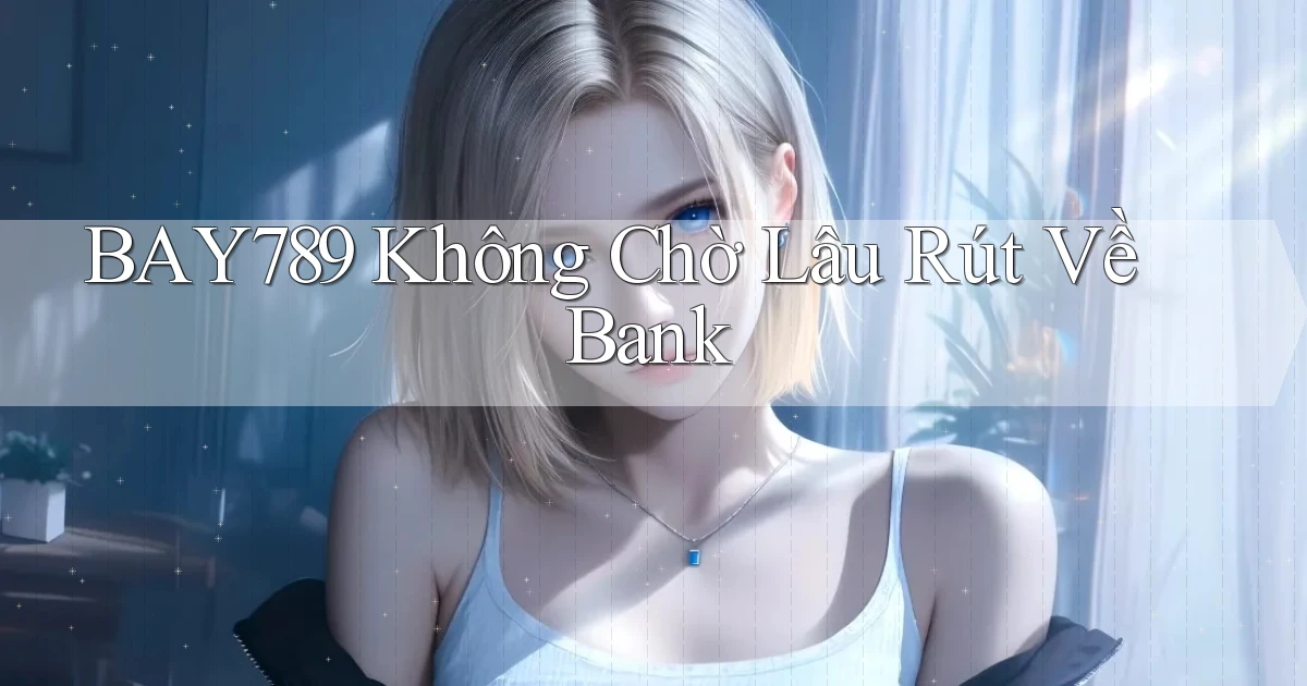 bay789 không chờ lâu rút về bank