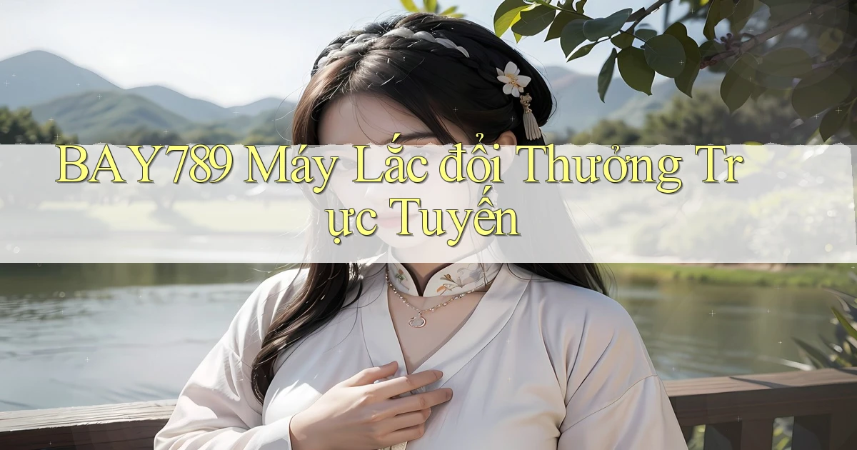 bay789  máy lắc đổi thưởng trực tuyến