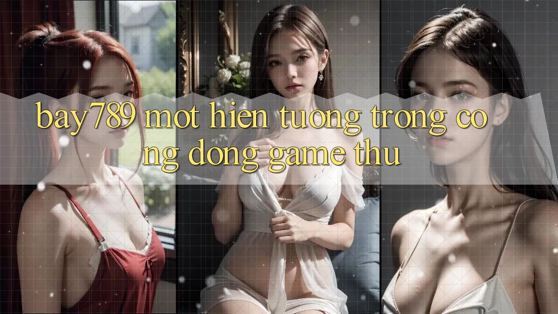 “Bay789” – Một Hiện Tượng Trong Cộng Đồng Game Thủ