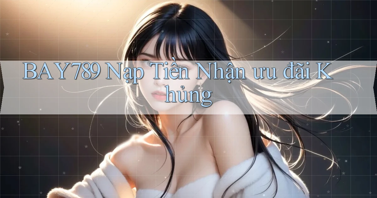 bay789  nạp tiền nhận ưu đãi khủng