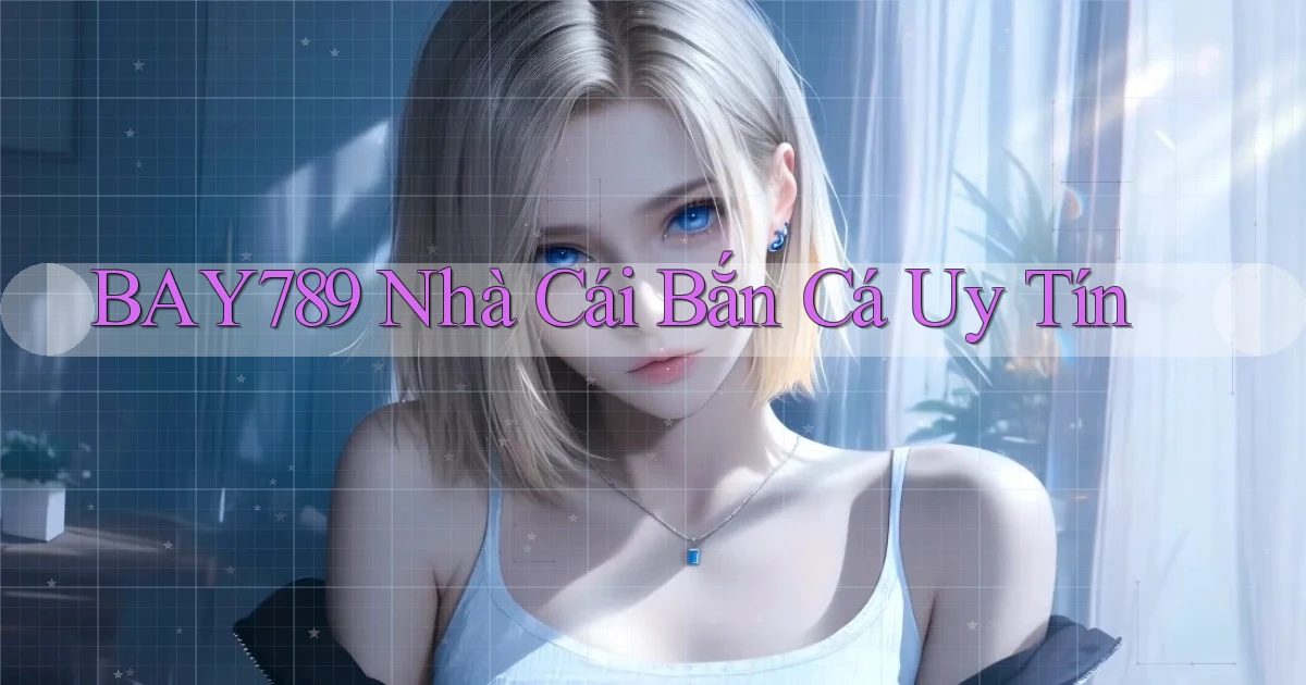 bay789  nhà cái bắn cá uy tín