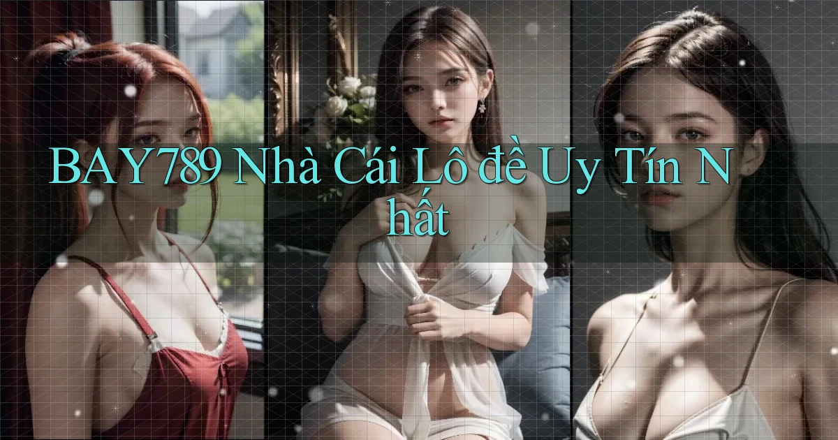 bay789 nhà cái lô đề uy tín nhất