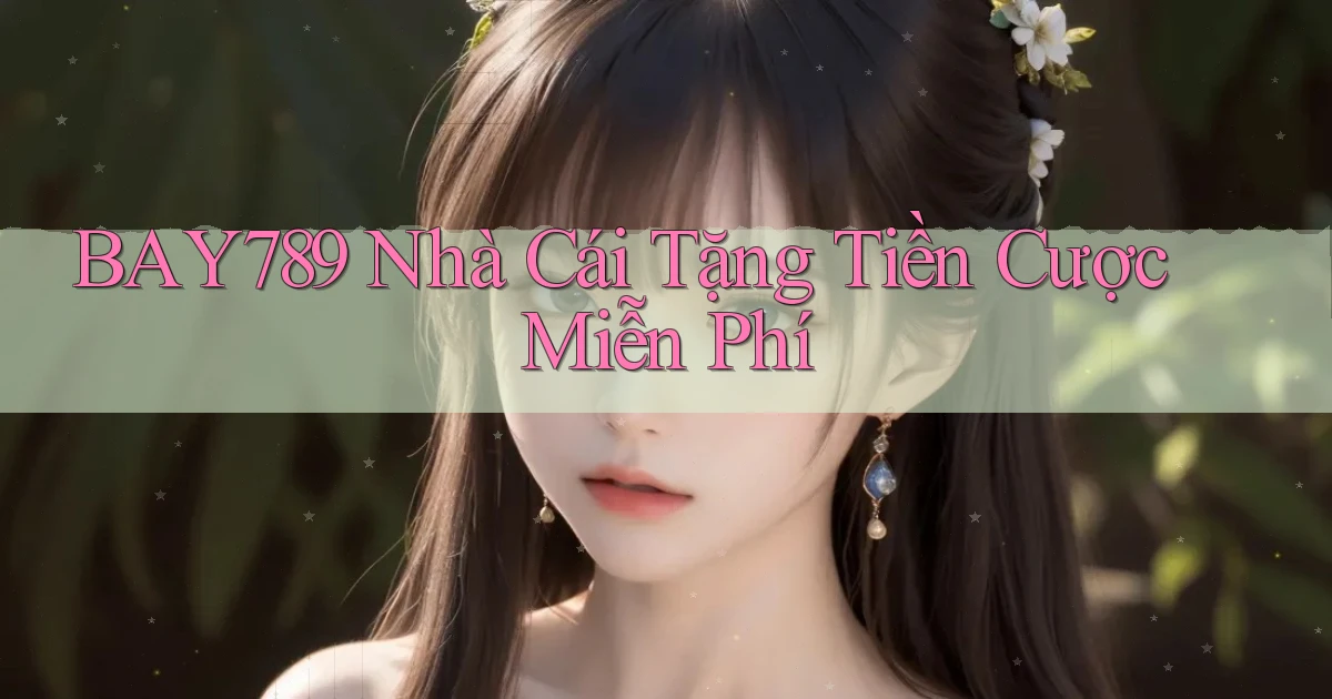 bay789 nhà cái tặng tiền cược miễn phí