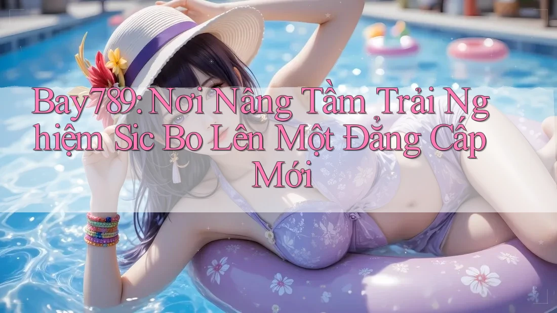 Bay789: Nơi Nâng Tầm Trải Nghiệm Sic Bo Lên Một Đẳng Cấp Mới