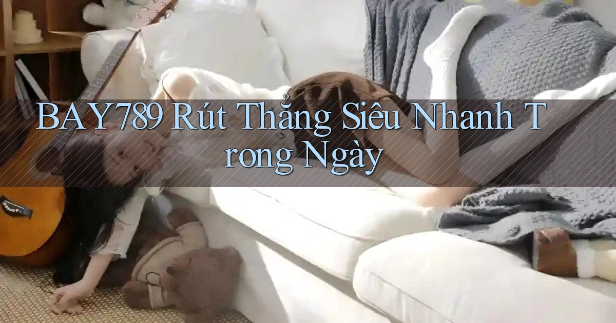 bay789 rút thẳng siêu nhanh trong ngày