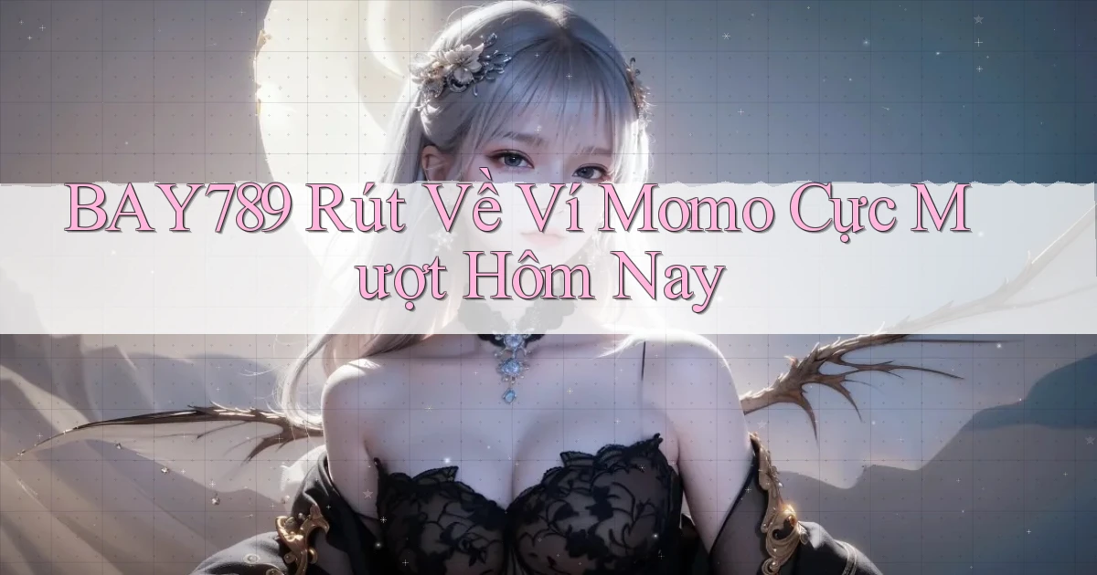 bay789 rút về ví momo cực mượt hôm nay