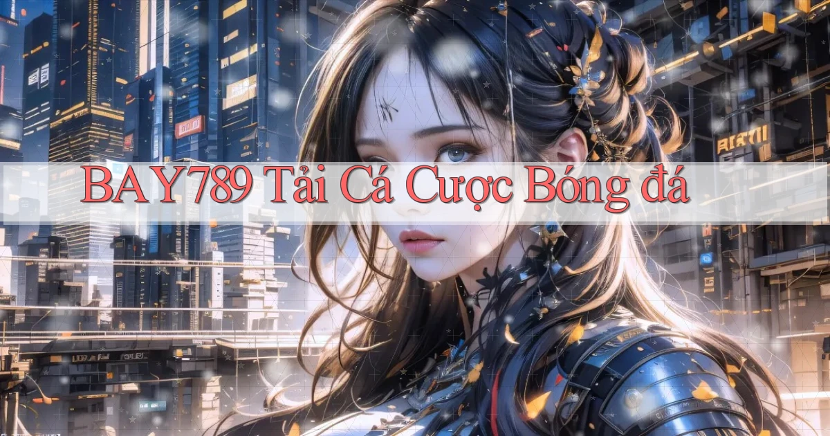 bay789 tải cá cược bóng đá