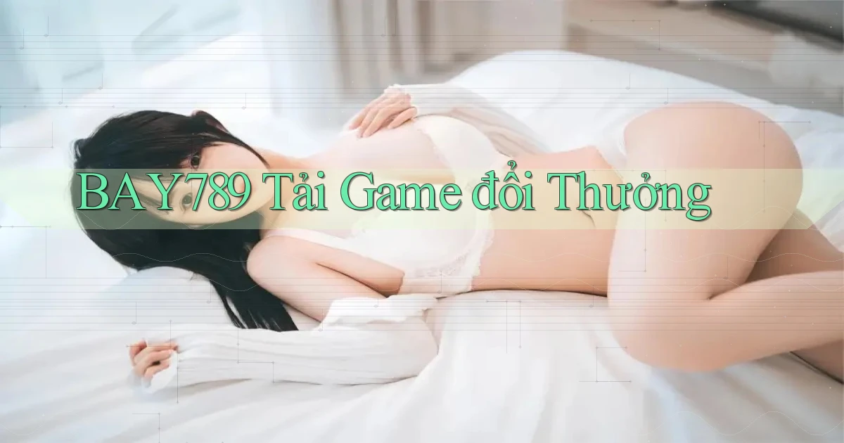 bay789 tải game đổi thưởng