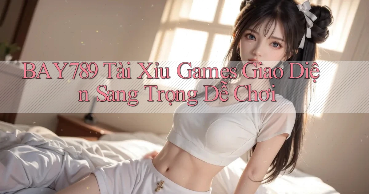 bay789  tài xỉu games giao diện sang trọng dễ chơi