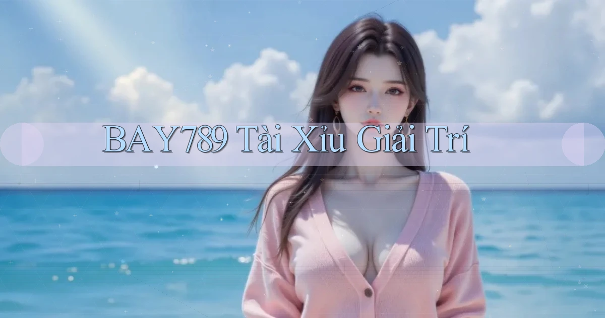 bay789 tài xỉu giải trí