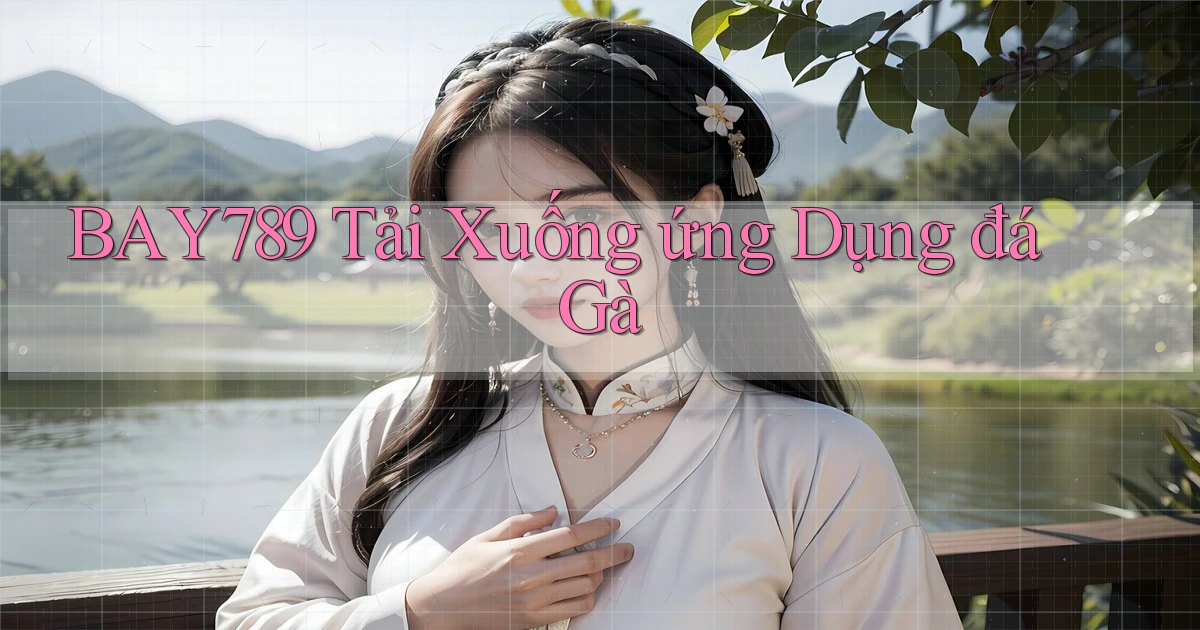 bay789  tải xuống ứng dụng đá gà