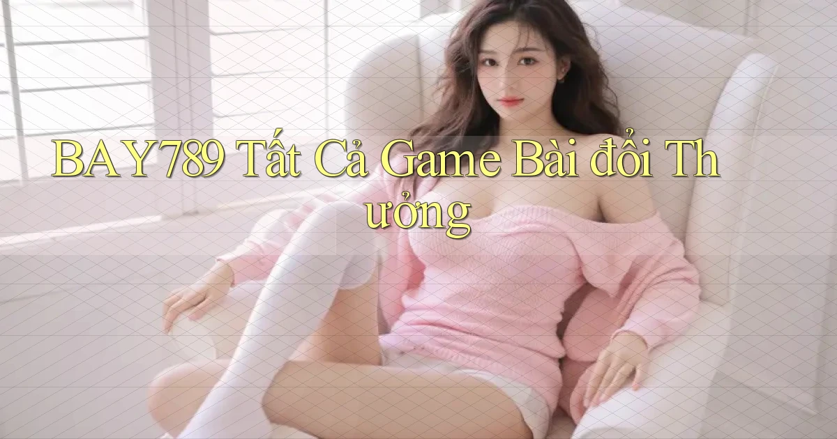 bay789 tất cả game bài đổi thưởng