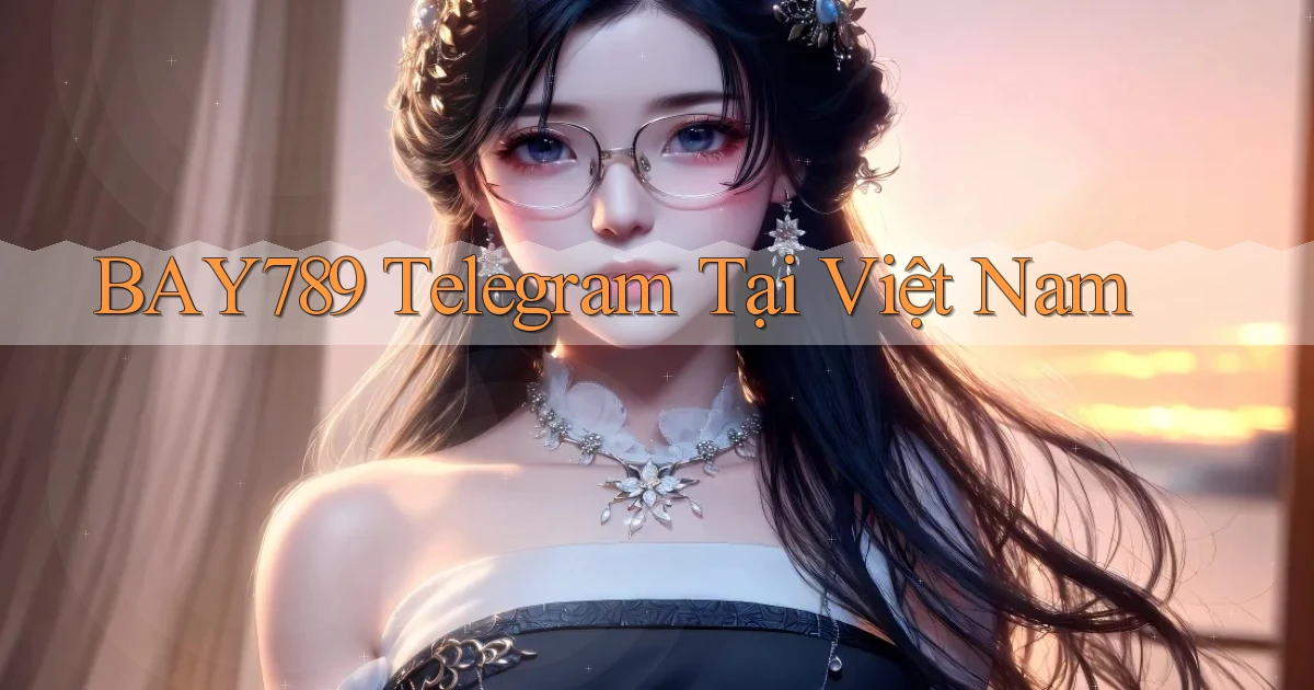 bay789 telegram tại việt nam