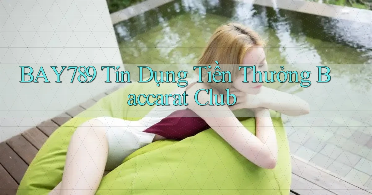 bay789  tín dụng tiền thưởng baccarat club
