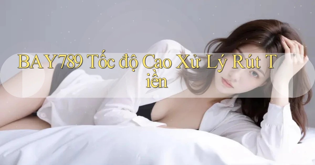 bay789 tốc độ cao xử lý rút tiền