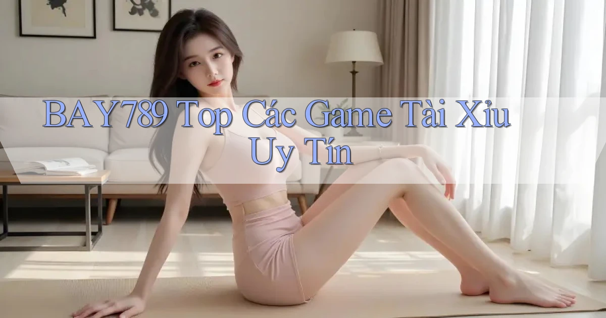 bay789 top các game tài xỉu uy tín