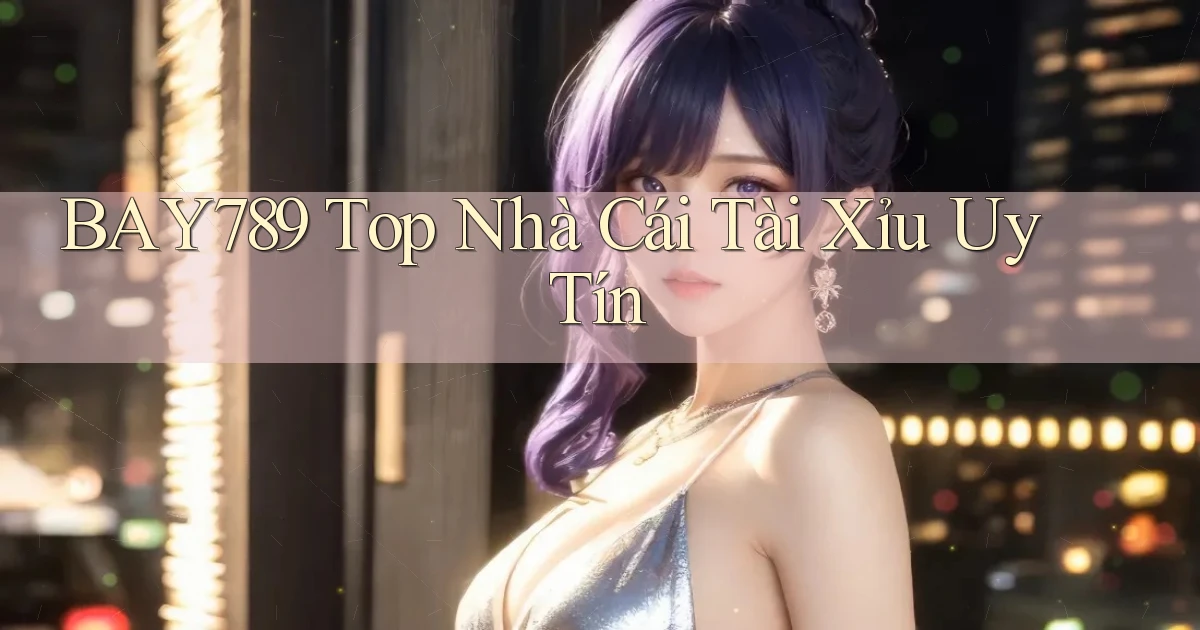 bay789 top nhà cái tài xỉu uy tín