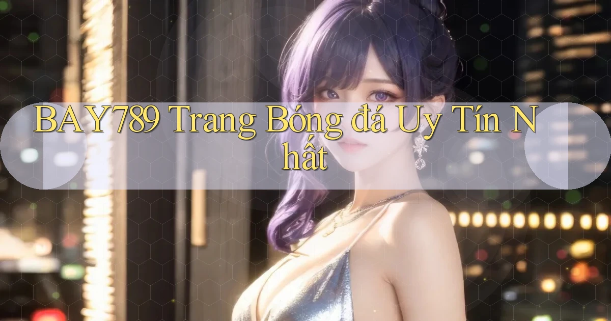 bay789  trang bóng đá uy tín nhất