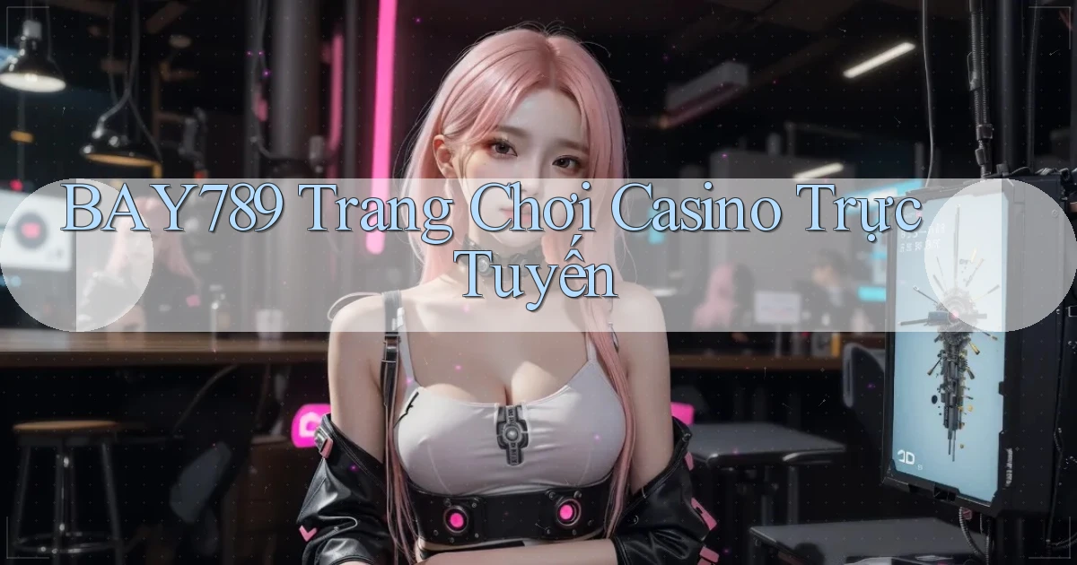 bay789 trang chơi casino trực tuyến