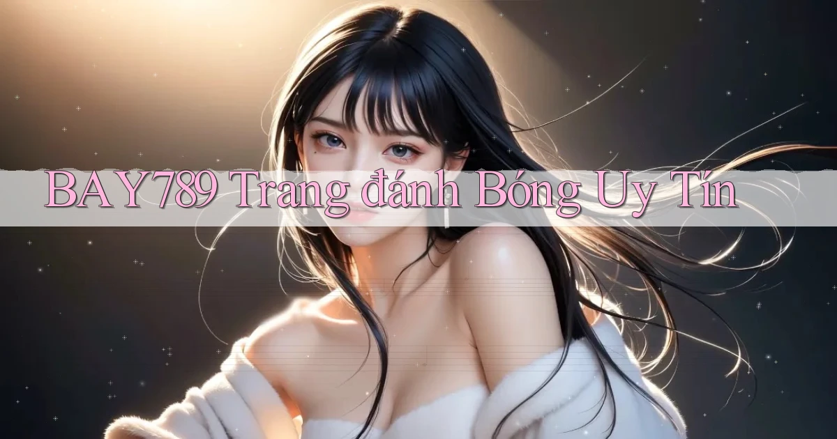 bay789 trang đánh bóng uy tín
