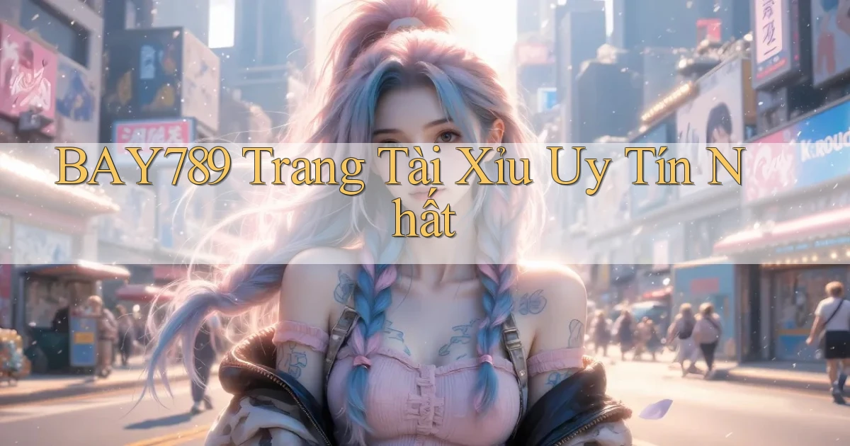 bay789 trang tài xỉu uy tín nhất