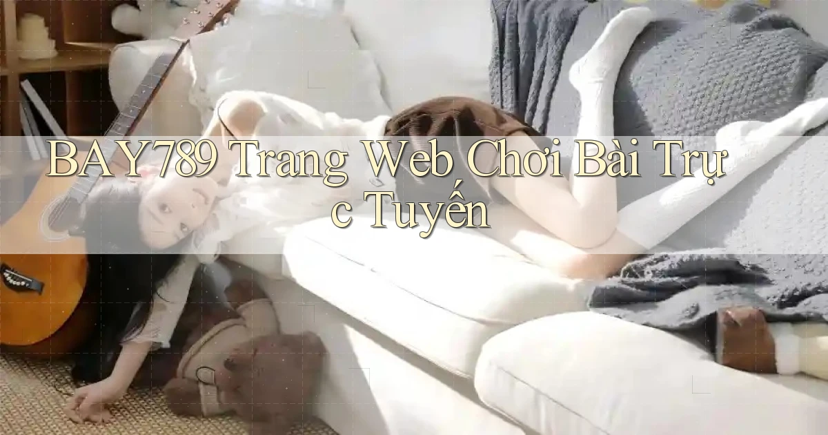 bay789 Trang web chơi bài trực tuyến