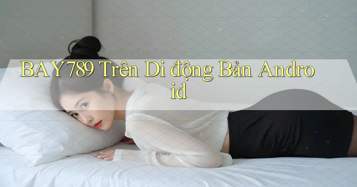 bay789 trên di động bản android