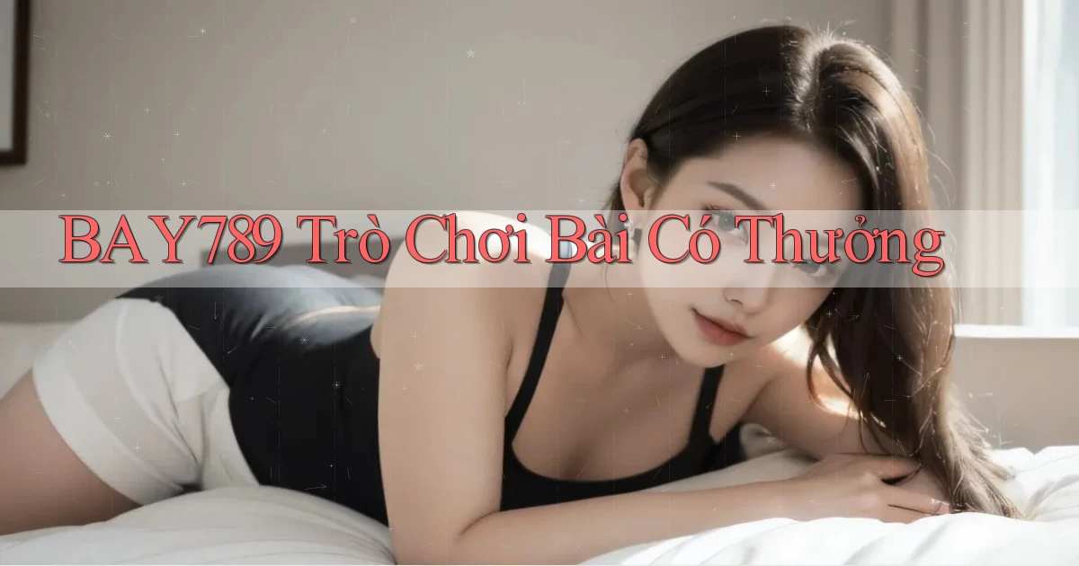 bay789 trò chơi bài có thưởng