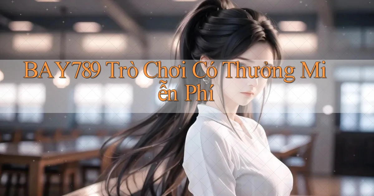 bay789 Trò chơi có thưởng miễn phí