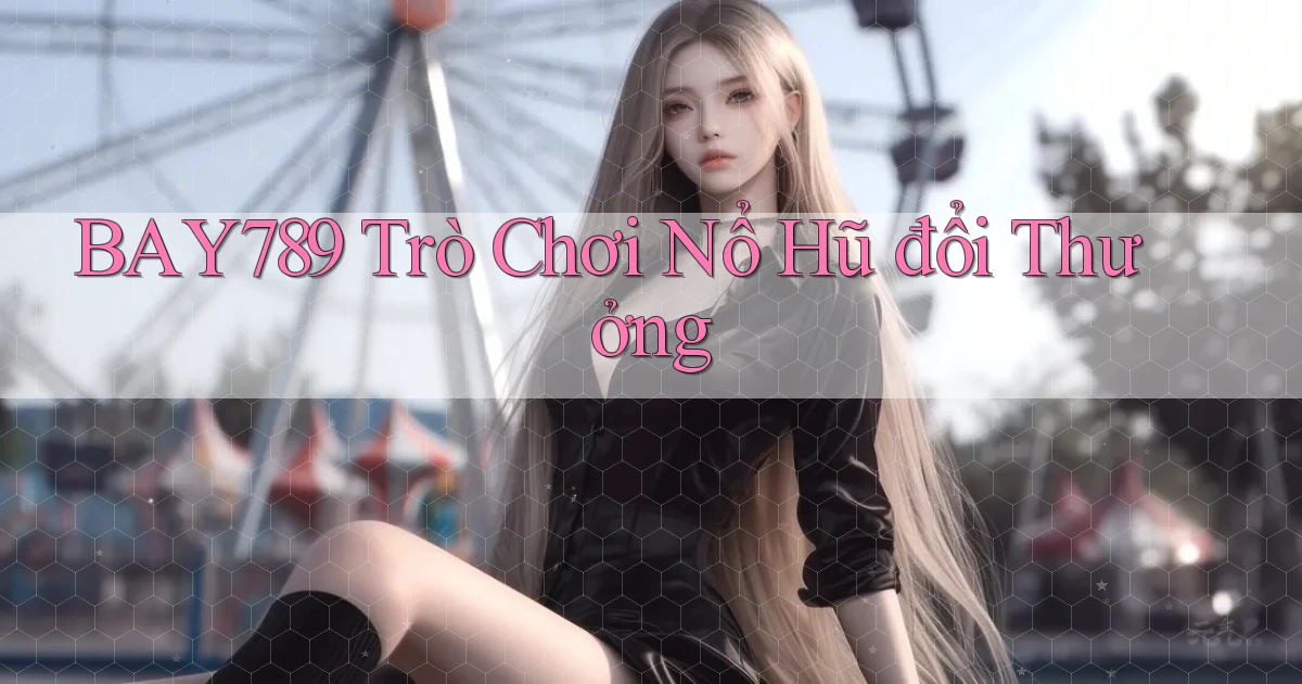 bay789  Trò chơi nổ hũ đổi thưởng