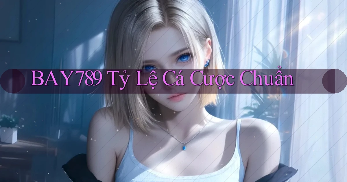 bay789  tỷ lệ cá cược chuẩn