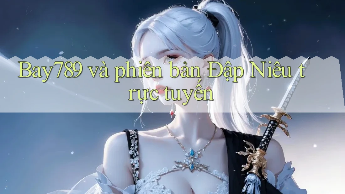 Bay789 và phiên bản Đập Niêu trực tuyến