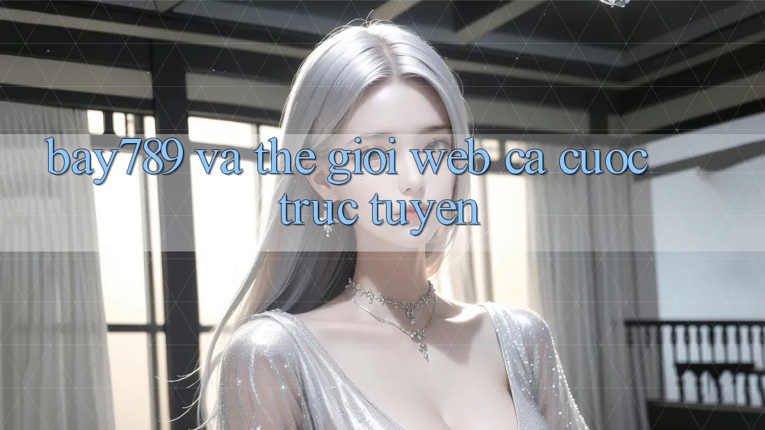 “Bay789” và Thế Giới Web Cá Cược Trực Tuyến