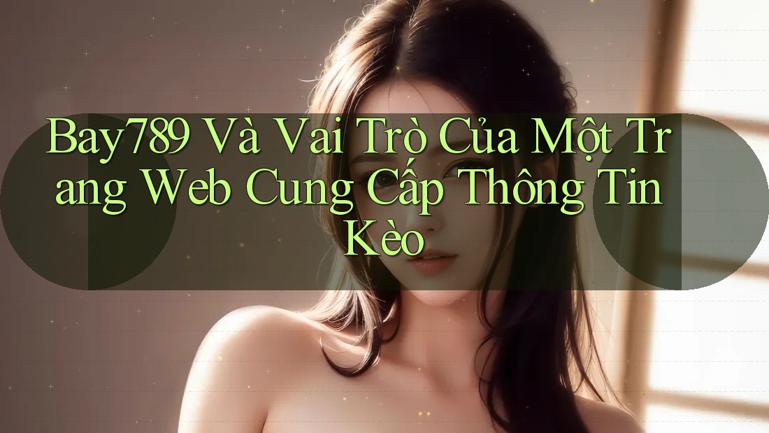 Bay789 Và Vai Trò Của Một Trang Web Cung Cấp Thông Tin Kèo
