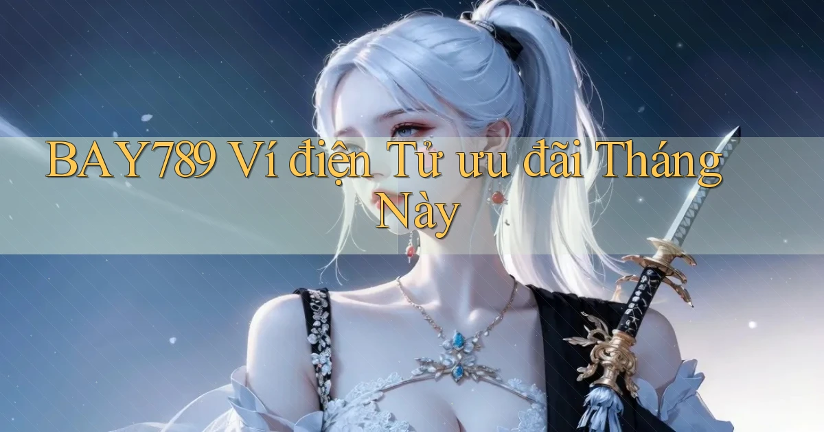 bay789 ví điện tử ưu đãi tháng này