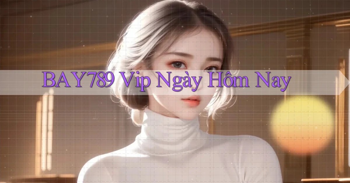 bay789 vip ngày hôm nay