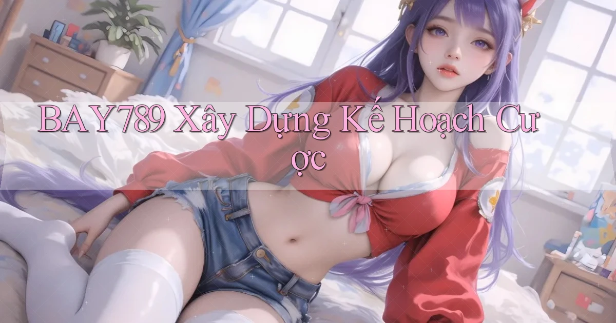bay789  xây dựng kế hoạch cược